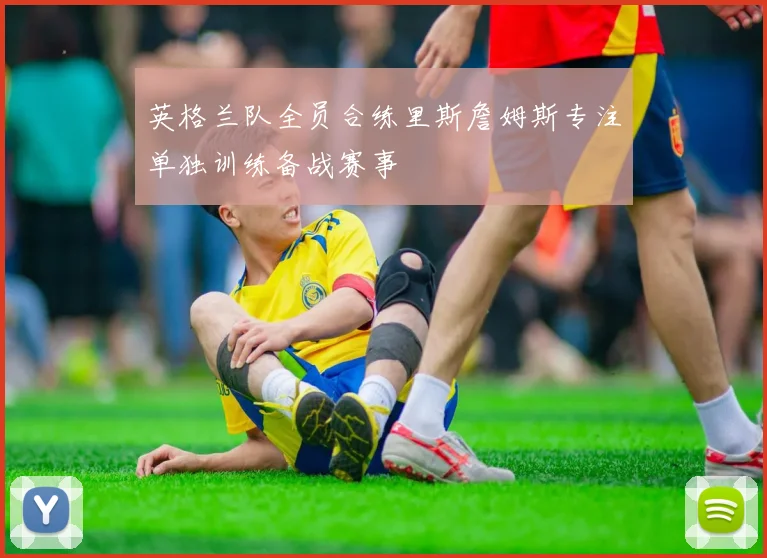 英格兰队全员合练里斯詹姆斯专注单独训练备战赛事