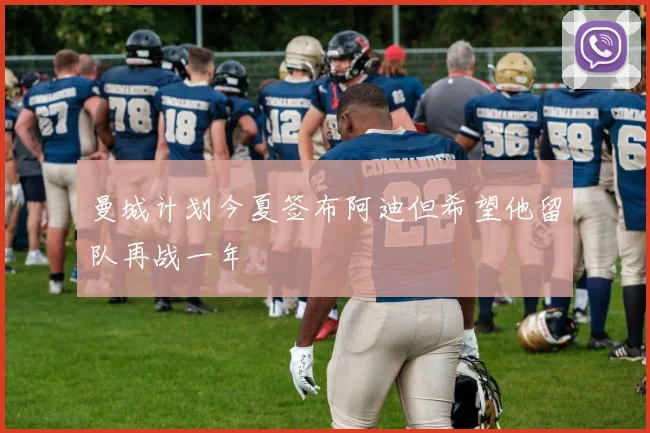 曼城计划今夏签布阿迪但希望他留队再战一年