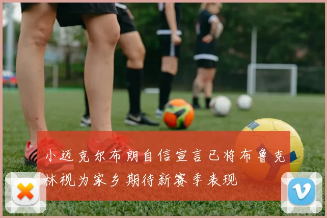 小迈克尔布朗自信宣言已将布鲁克林视为家乡期待新赛季表现