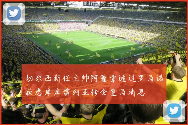 切尔西新任主帅阿隆索通过罗马诺获悉库库雷利亚转会皇马消息