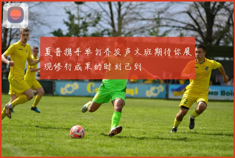 夏普携手单打乔发声文班期待你展现修行成果的时刻已到