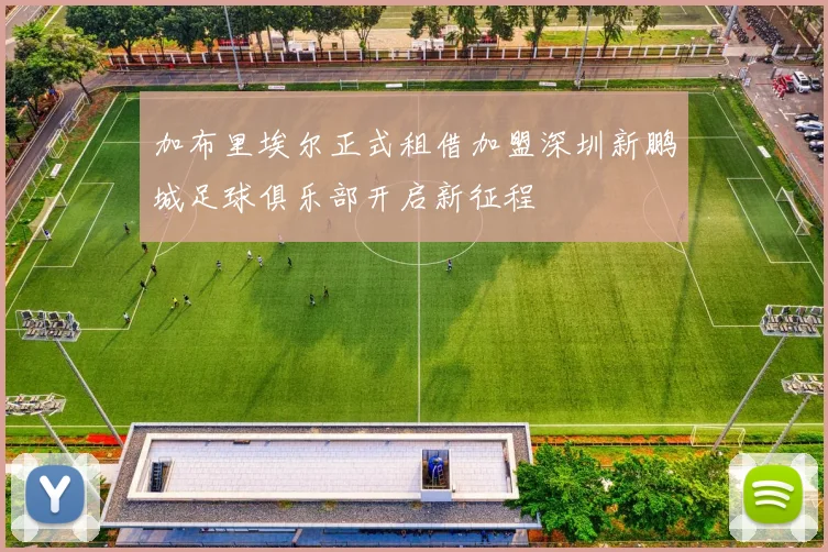 加布里埃尔正式租借加盟深圳新鹏城足球俱乐部开启新征程