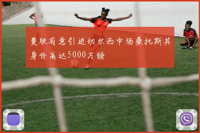 曼联有意引进切尔西中场桑托斯其身价高达5000万镑